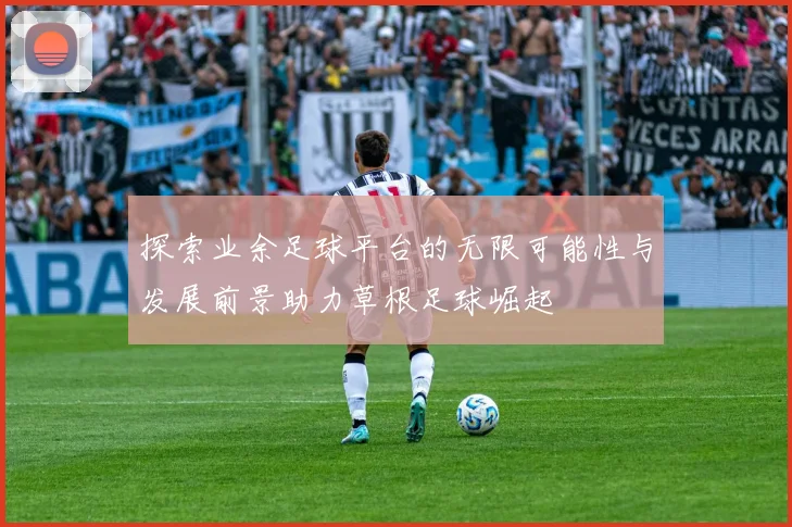 探索业余足球平台的无限可能性与发展前景助力草根足球崛起