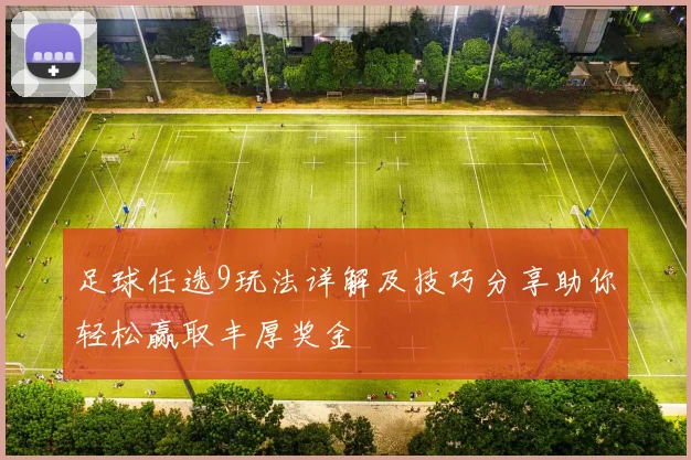 足球任选9玩法详解及技巧分享助你轻松赢取丰厚奖金