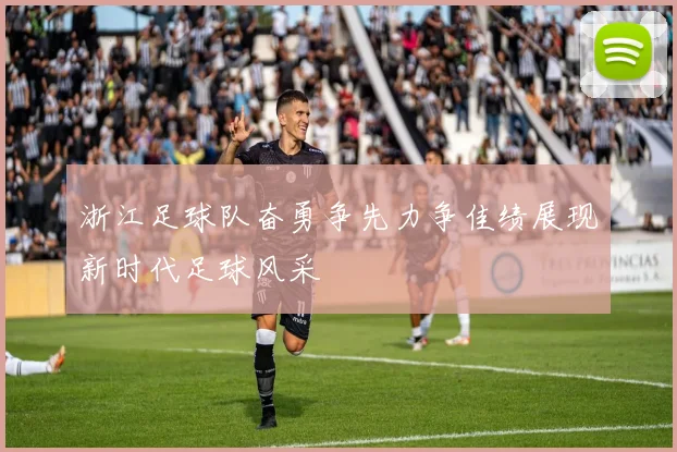 浙江足球队奋勇争先力争佳绩展现新时代足球风采