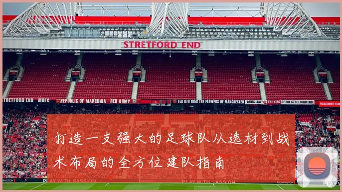 打造一支强大的足球队从选材到战术布局的全方位建队指南