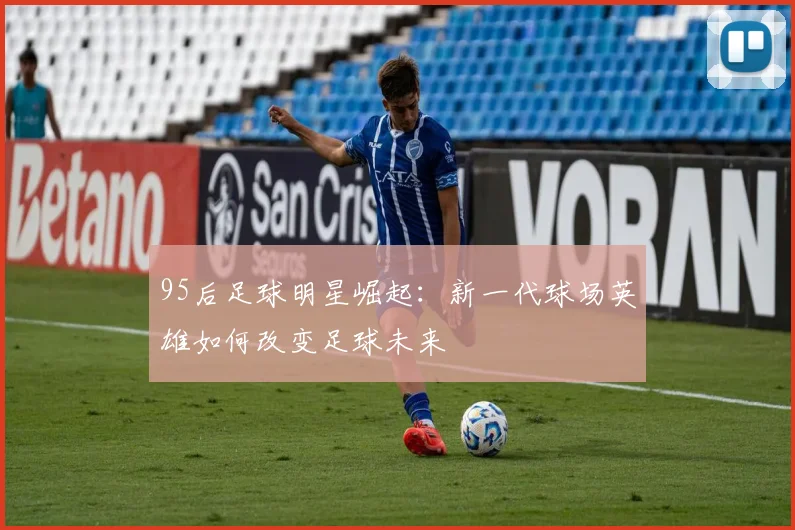 95后足球明星崛起：新一代球场英雄如何改变足球未来